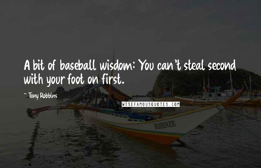 Tony Robbins Quotes: A bit of baseball wisdom: You can't steal second with your foot on first.