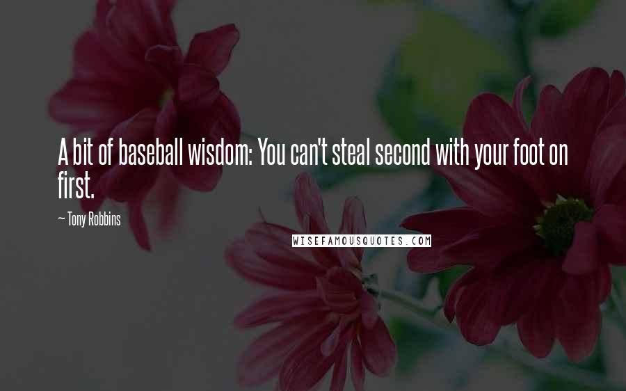 Tony Robbins Quotes: A bit of baseball wisdom: You can't steal second with your foot on first.