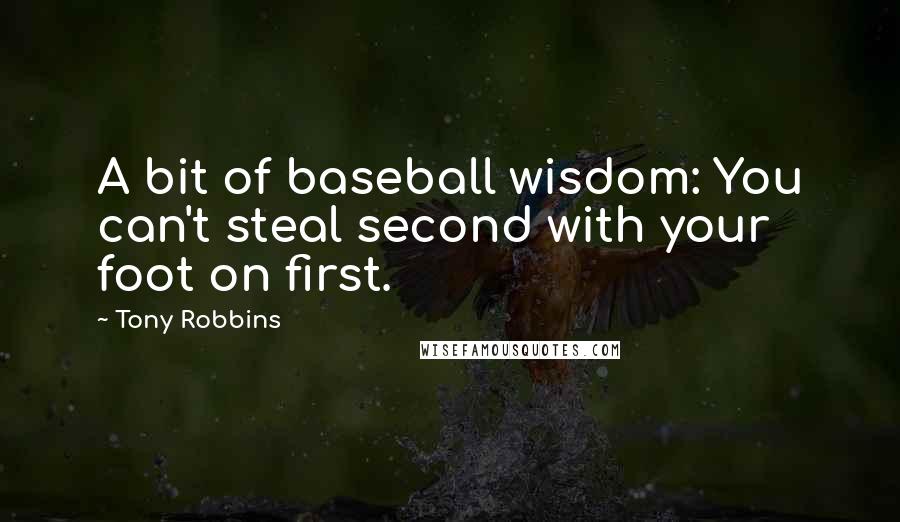 Tony Robbins Quotes: A bit of baseball wisdom: You can't steal second with your foot on first.