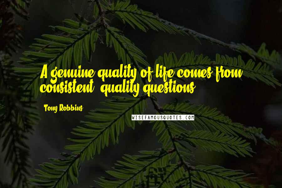 Tony Robbins Quotes: A genuine quality of life comes from consistent, quality questions.