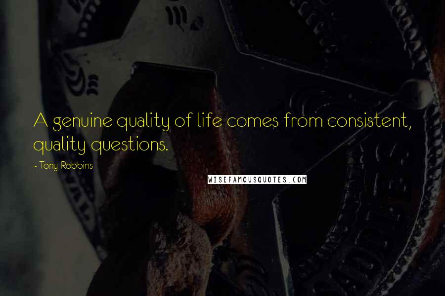 Tony Robbins Quotes: A genuine quality of life comes from consistent, quality questions.
