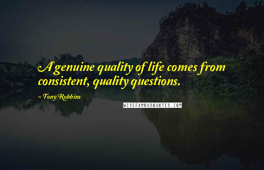 Tony Robbins Quotes: A genuine quality of life comes from consistent, quality questions.