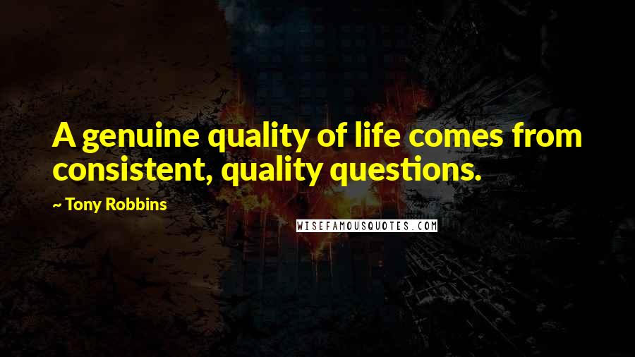 Tony Robbins Quotes: A genuine quality of life comes from consistent, quality questions.