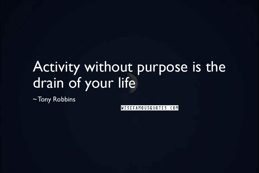 Tony Robbins Quotes: Activity without purpose is the drain of your life
