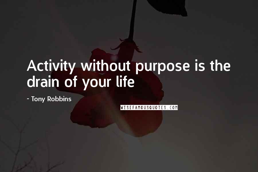 Tony Robbins Quotes: Activity without purpose is the drain of your life