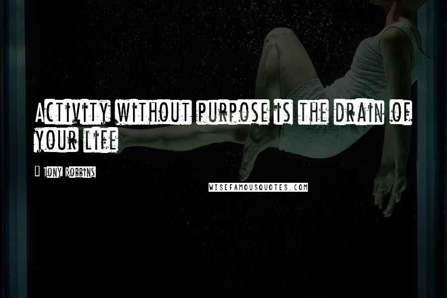 Tony Robbins Quotes: Activity without purpose is the drain of your life