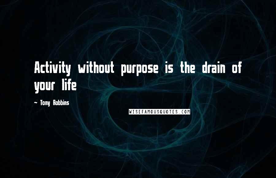 Tony Robbins Quotes: Activity without purpose is the drain of your life