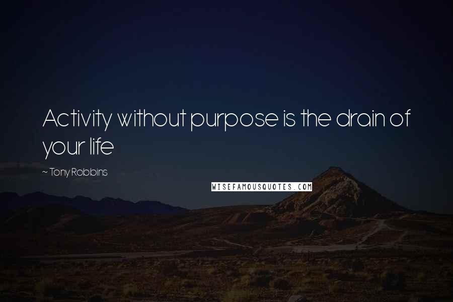 Tony Robbins Quotes: Activity without purpose is the drain of your life