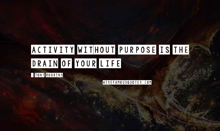 Tony Robbins Quotes: Activity without purpose is the drain of your life