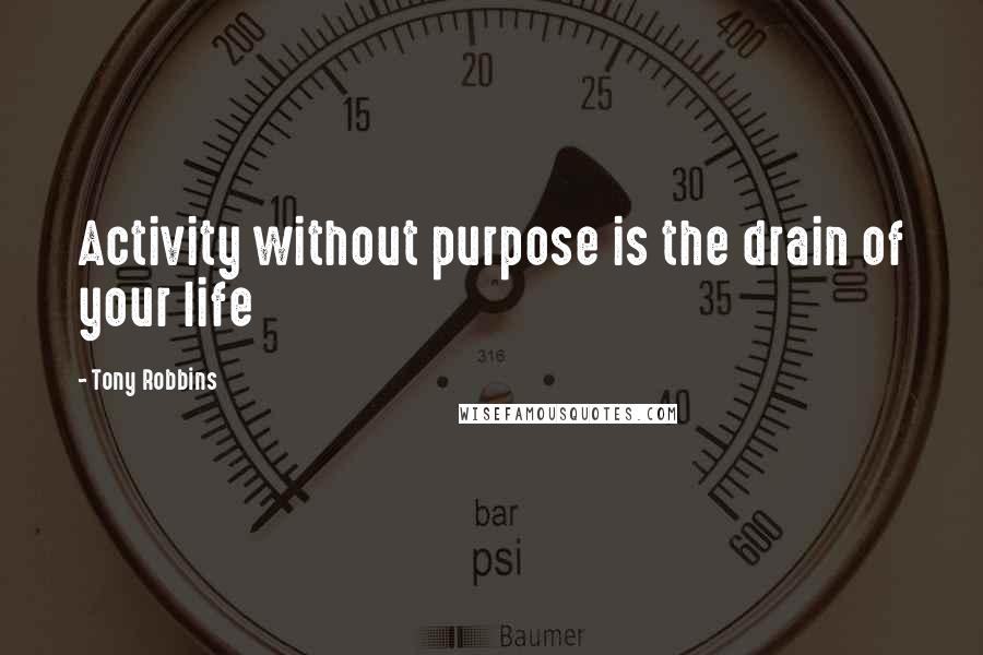 Tony Robbins Quotes: Activity without purpose is the drain of your life