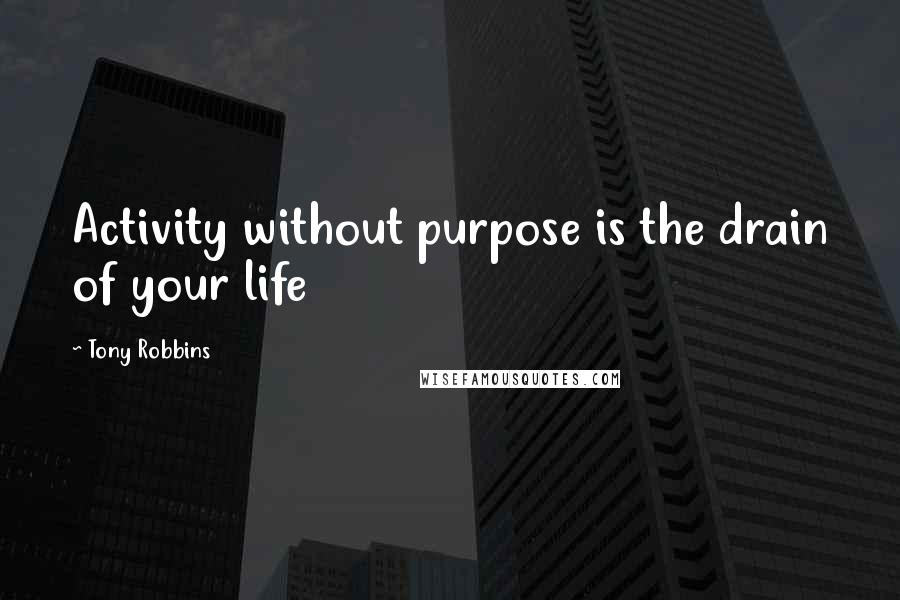 Tony Robbins Quotes: Activity without purpose is the drain of your life