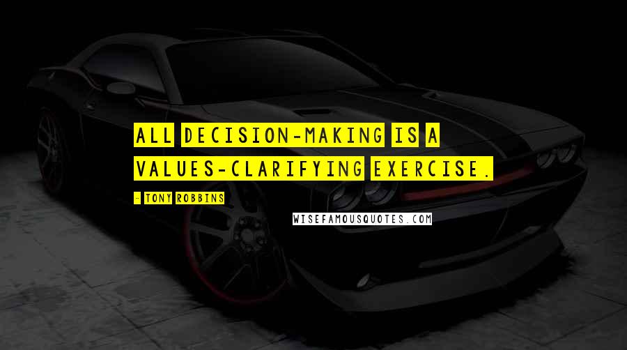 Tony Robbins Quotes: All decision-making is a values-clarifying exercise.