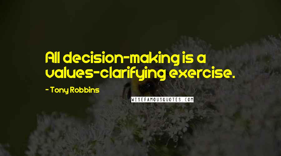 Tony Robbins Quotes: All decision-making is a values-clarifying exercise.