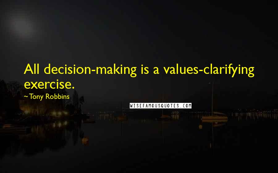 Tony Robbins Quotes: All decision-making is a values-clarifying exercise.