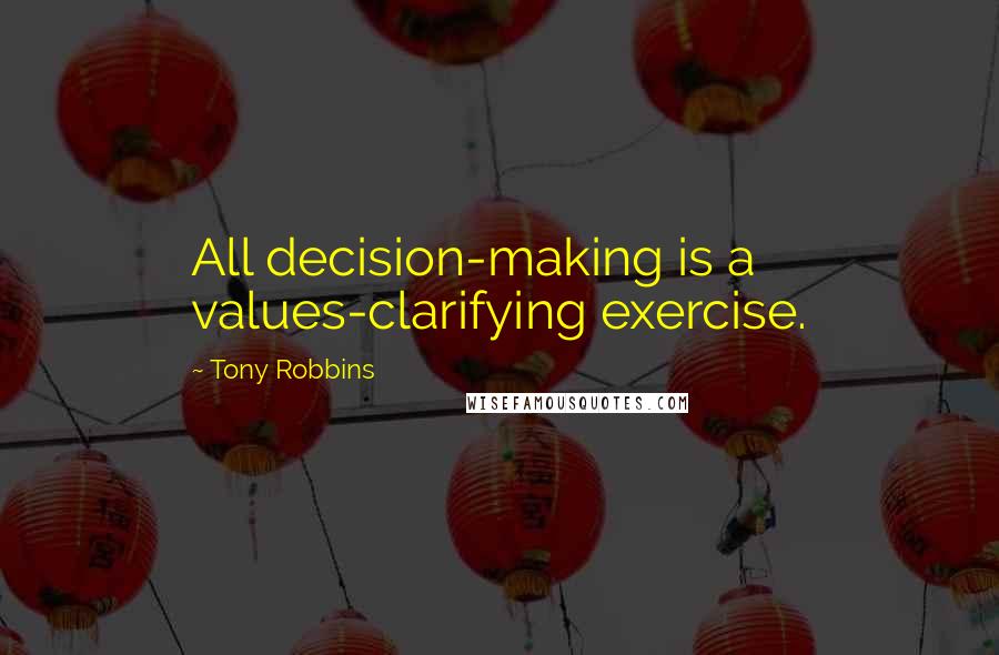 Tony Robbins Quotes: All decision-making is a values-clarifying exercise.