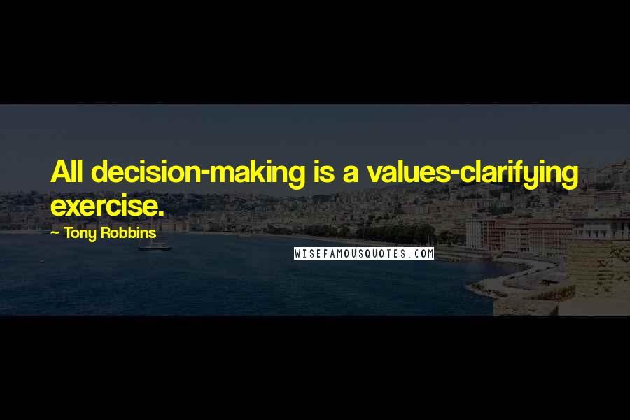 Tony Robbins Quotes: All decision-making is a values-clarifying exercise.