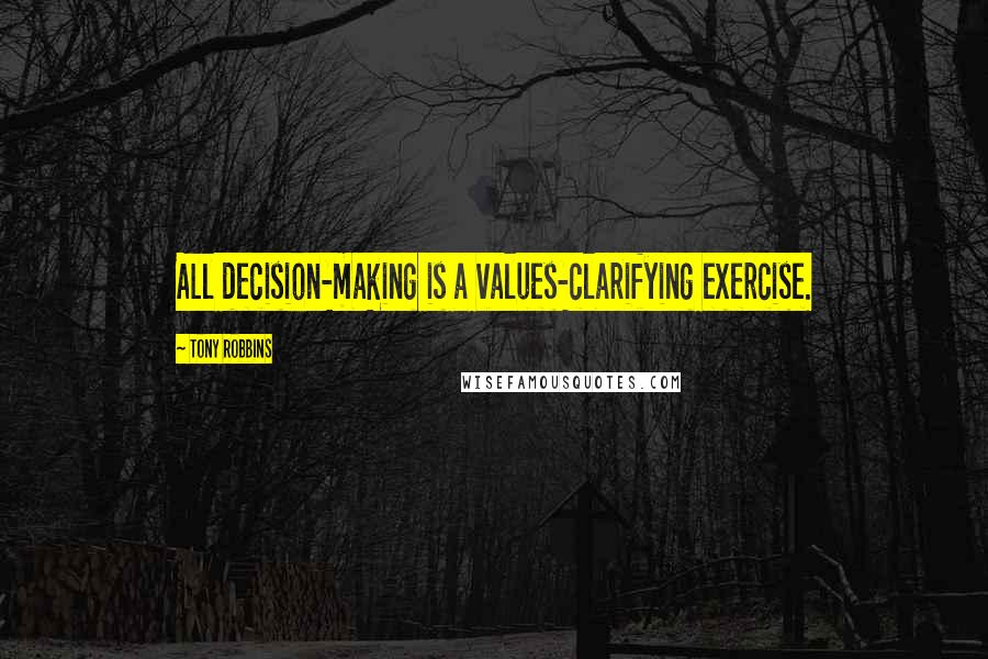 Tony Robbins Quotes: All decision-making is a values-clarifying exercise.