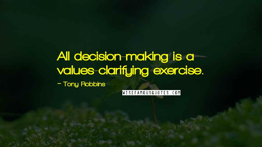 Tony Robbins Quotes: All decision-making is a values-clarifying exercise.