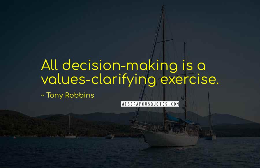 Tony Robbins Quotes: All decision-making is a values-clarifying exercise.