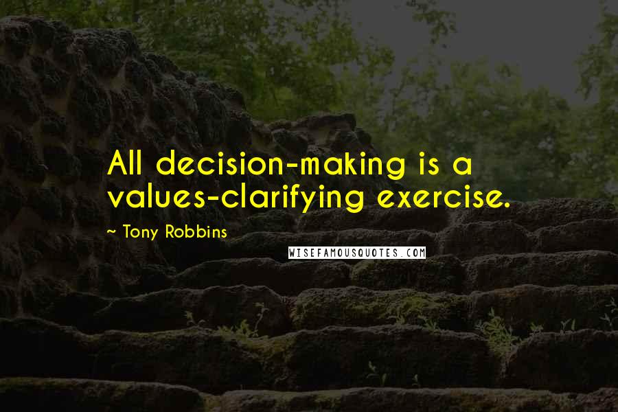 Tony Robbins Quotes: All decision-making is a values-clarifying exercise.