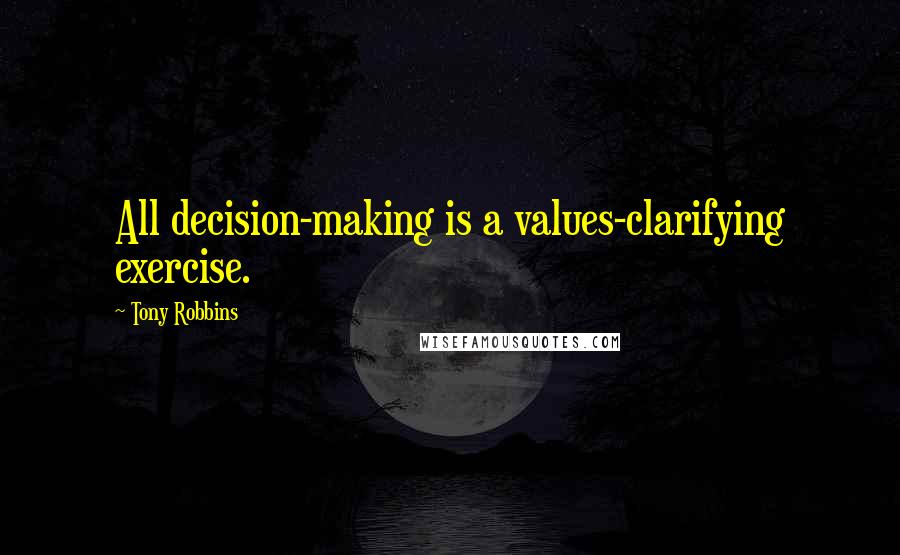 Tony Robbins Quotes: All decision-making is a values-clarifying exercise.