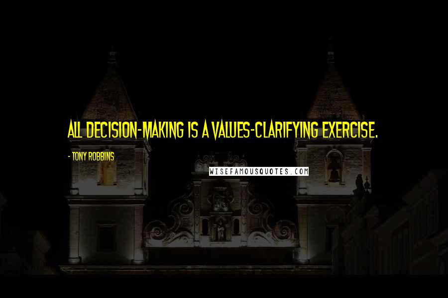 Tony Robbins Quotes: All decision-making is a values-clarifying exercise.