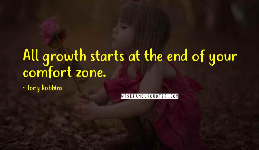 Tony Robbins Quotes: All growth starts at the end of your comfort zone.