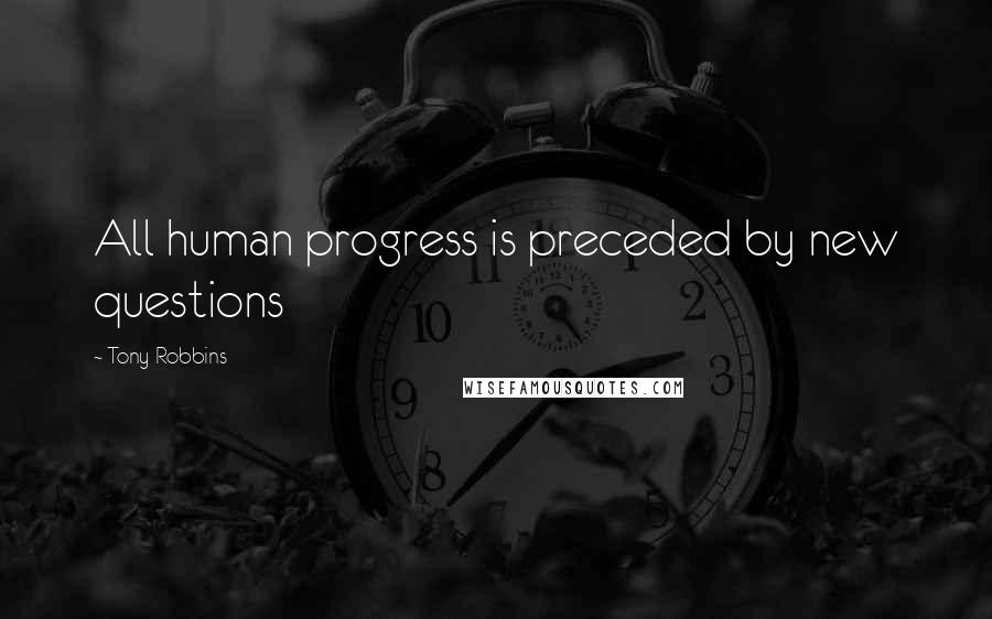 Tony Robbins Quotes: All human progress is preceded by new questions