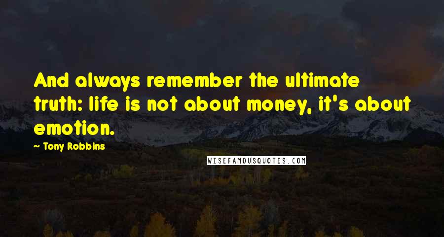 Tony Robbins Quotes: And always remember the ultimate truth: life is not about money, it's about emotion.