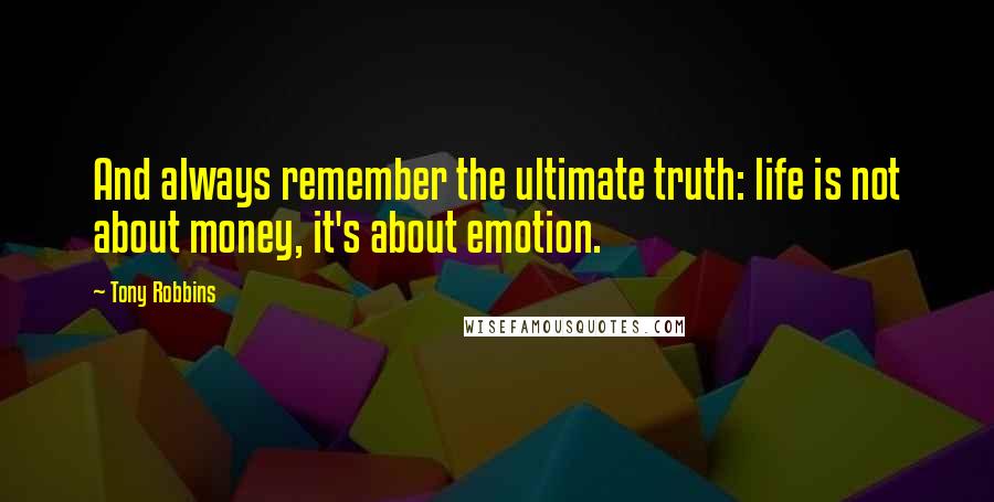 Tony Robbins Quotes: And always remember the ultimate truth: life is not about money, it's about emotion.