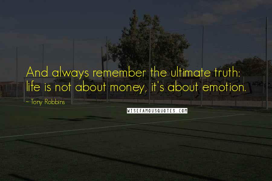 Tony Robbins Quotes: And always remember the ultimate truth: life is not about money, it's about emotion.