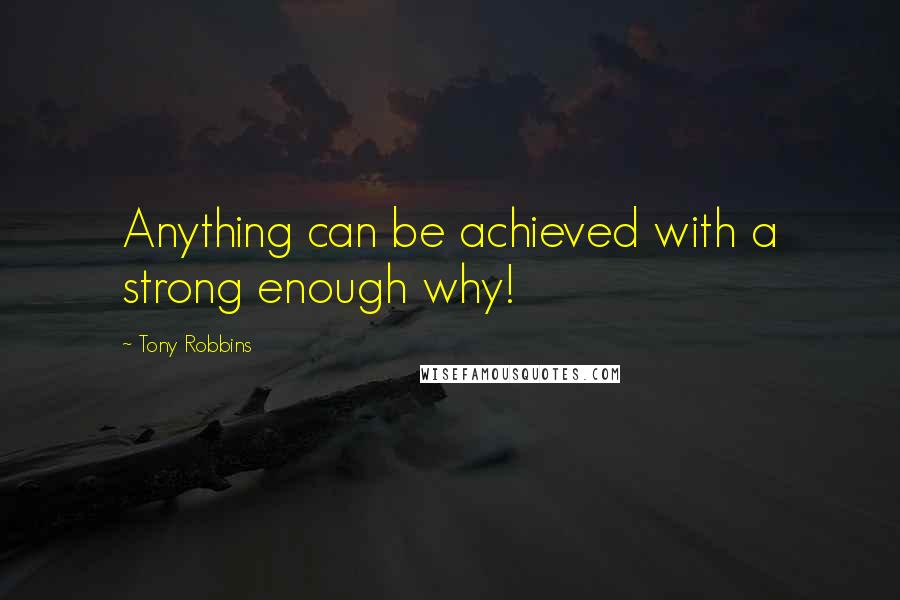 Tony Robbins Quotes: Anything can be achieved with a strong enough why!