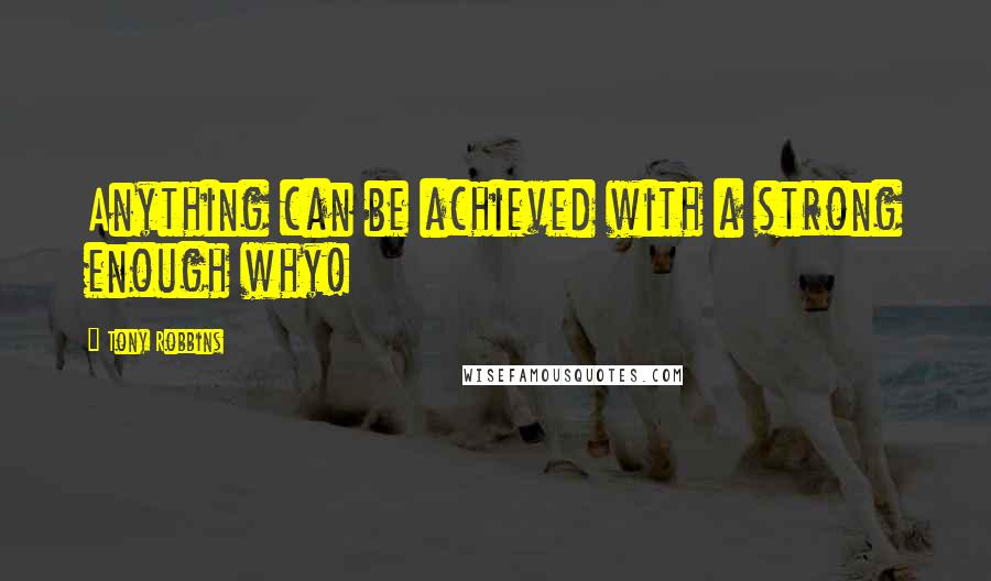 Tony Robbins Quotes: Anything can be achieved with a strong enough why!