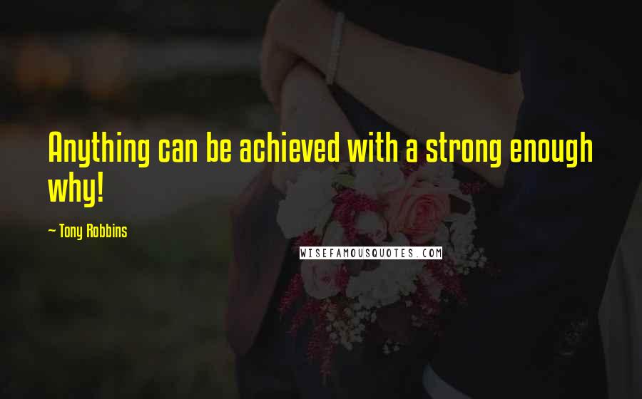 Tony Robbins Quotes: Anything can be achieved with a strong enough why!