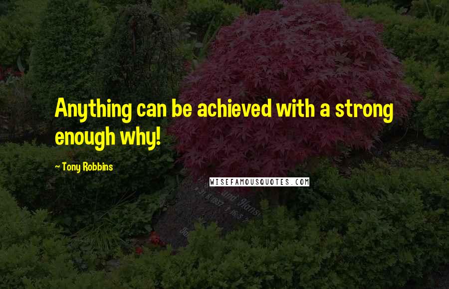 Tony Robbins Quotes: Anything can be achieved with a strong enough why!