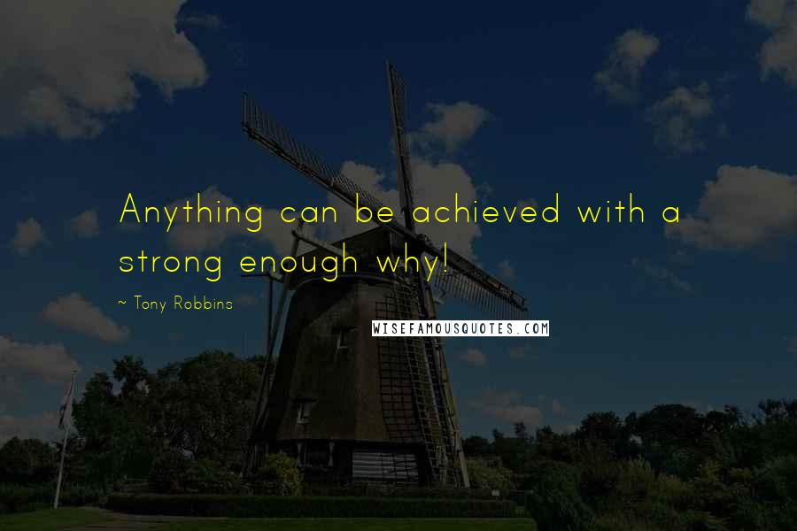 Tony Robbins Quotes: Anything can be achieved with a strong enough why!