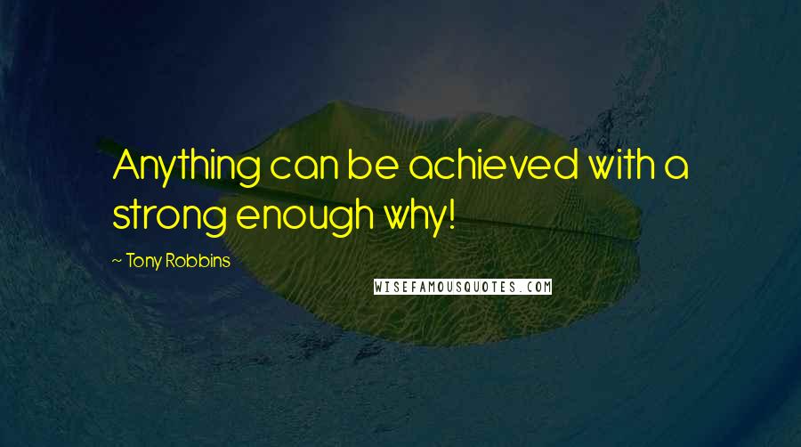 Tony Robbins Quotes: Anything can be achieved with a strong enough why!