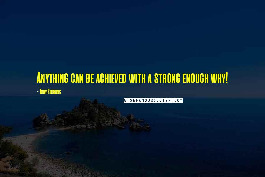 Tony Robbins Quotes: Anything can be achieved with a strong enough why!