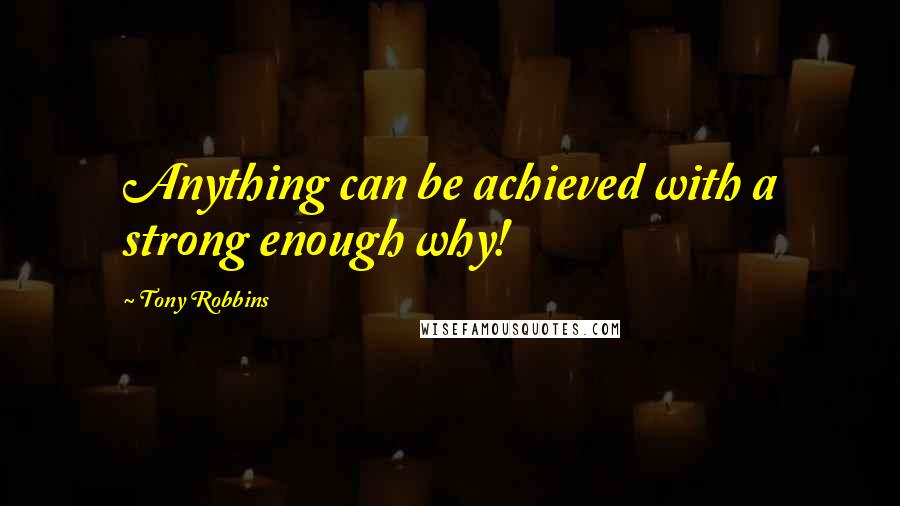 Tony Robbins Quotes: Anything can be achieved with a strong enough why!