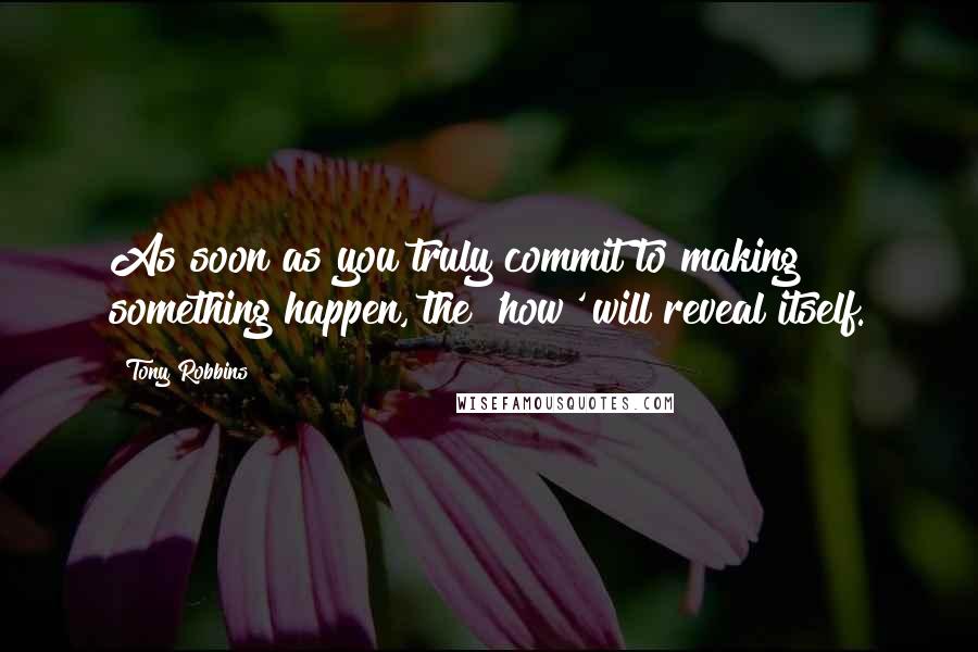Tony Robbins Quotes: As soon as you truly commit to making something happen, the 'how' will reveal itself.