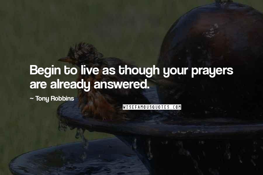 Tony Robbins Quotes: Begin to live as though your prayers are already answered.