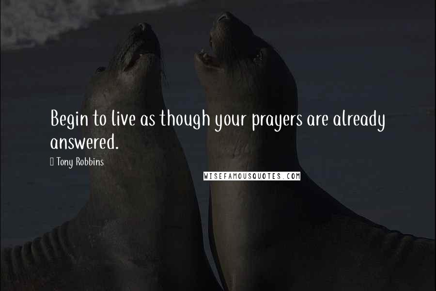 Tony Robbins Quotes: Begin to live as though your prayers are already answered.