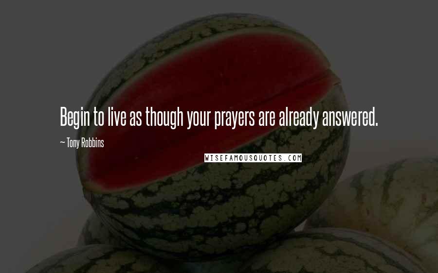 Tony Robbins Quotes: Begin to live as though your prayers are already answered.