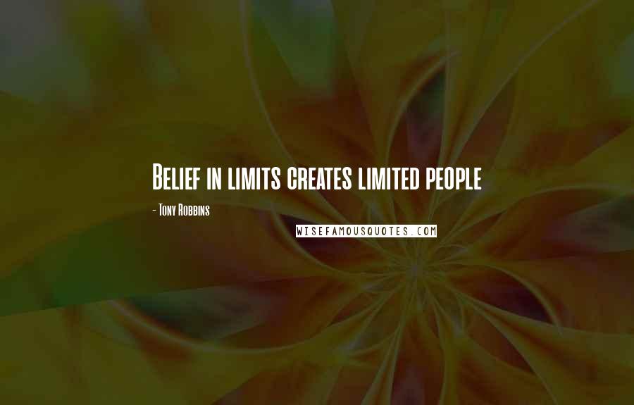 Tony Robbins Quotes: Belief in limits creates limited people