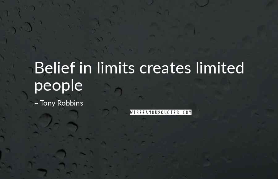 Tony Robbins Quotes: Belief in limits creates limited people