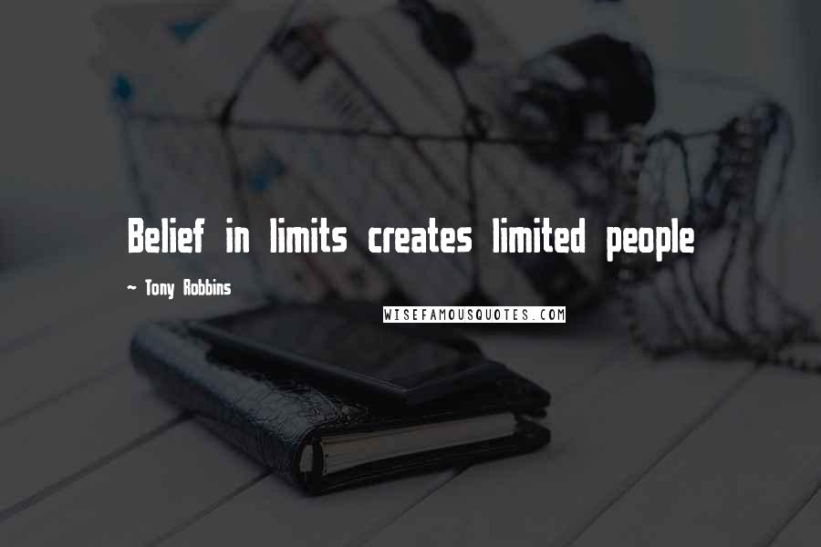 Tony Robbins Quotes: Belief in limits creates limited people