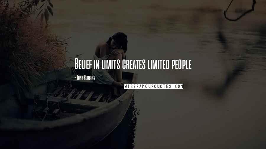 Tony Robbins Quotes: Belief in limits creates limited people