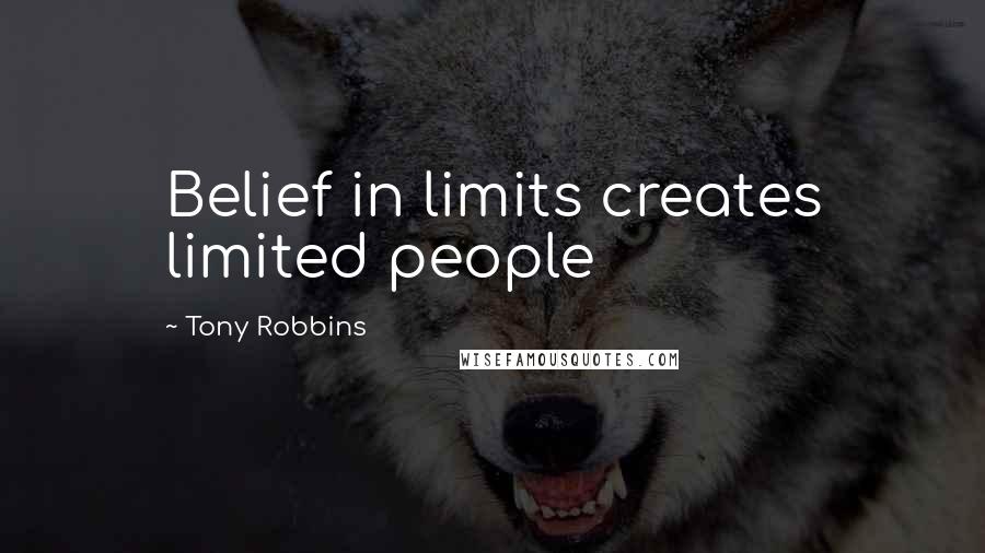 Tony Robbins Quotes: Belief in limits creates limited people