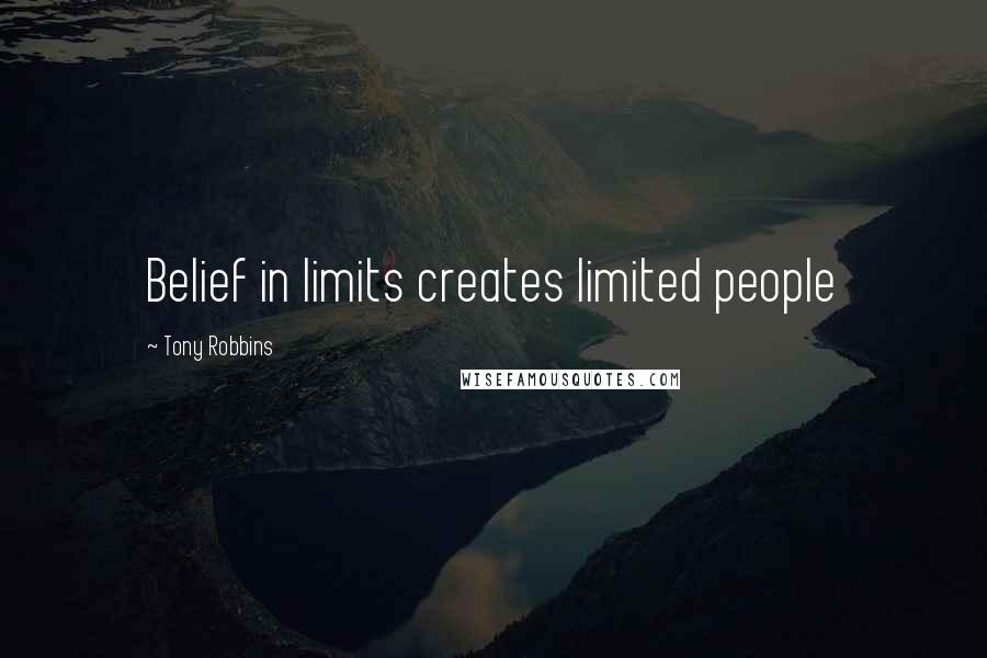 Tony Robbins Quotes: Belief in limits creates limited people