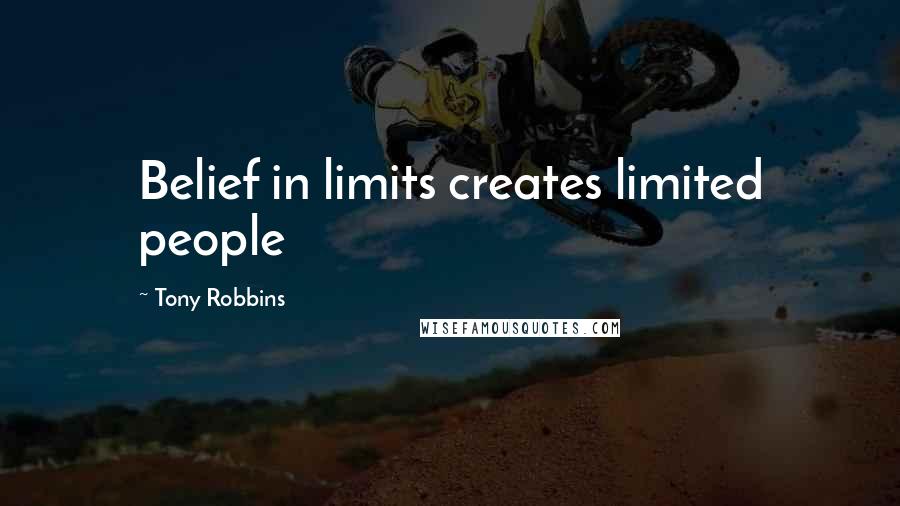 Tony Robbins Quotes: Belief in limits creates limited people